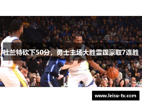 杜兰特砍下50分，勇士主场大胜雷霆豪取7连胜